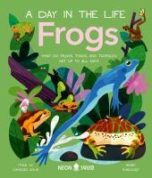 Frogs : a day in the life : what do frogs, toads, and tadpoles get up to all day?