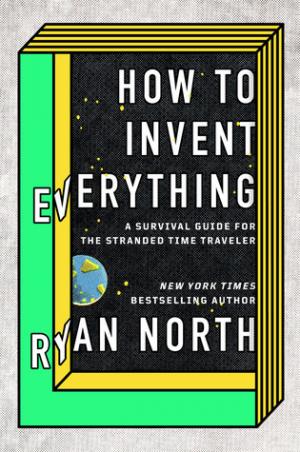 How to Invent Everything: A Survival Guide for the Stranded Time Traveler